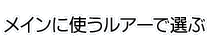 メインに使うルアーからおすすめのタックルを選ぶ