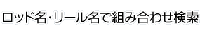 ロッド名・リール名でタックル組み合わせを検索